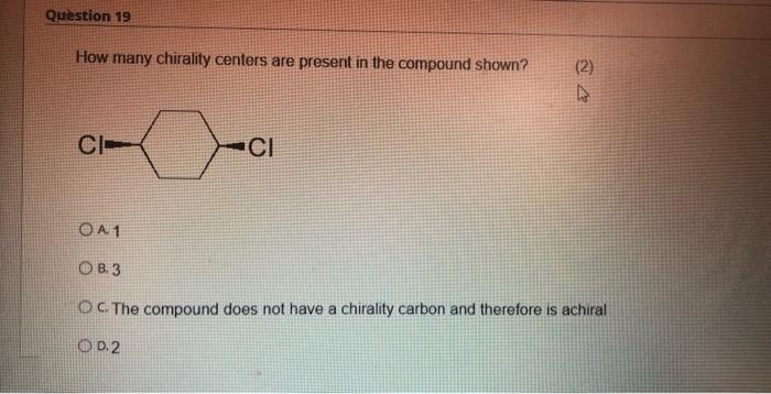 Question 19 How Many Chirality Centers Are Present In The Compound Shown 2 Ci Ci O A1 Ob3 O C The Compound Does Not H 1