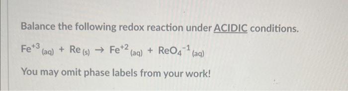 Balance The Following Redox Reaction Under Acidic Conditions Fe 3 Aq Re S Fe 2 Aq Reo4 Aq You May Omit 1
