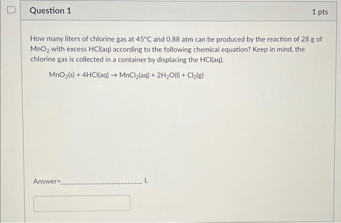 Question 1 1 Pts How Many Liters Of Chlorine Gas At 45 C And 0 88 Atm Can Be Produced By The Reaction Of 28 G Of Mno2 Wi 1