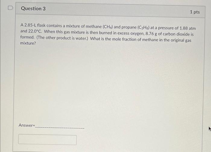 Question 3 1 Pts A 2 85 L Flask Contains A Mixture Of Methane Ch And Propane C3h8 At A Pressure Of 1 88 Atm And 22 0 1