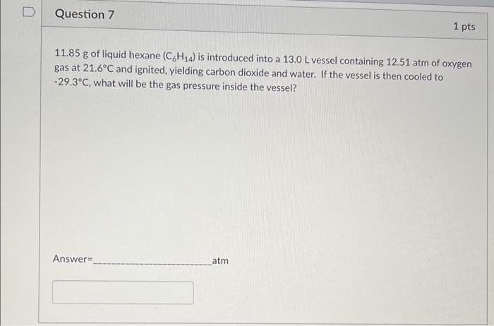 Question 7 1 Pts 11 85 G Of Liquid Hexane C6h 4 Is Introduced Into A 13 0 L Vessel Containing 12 51 Atm Of Oxygen Gas 1