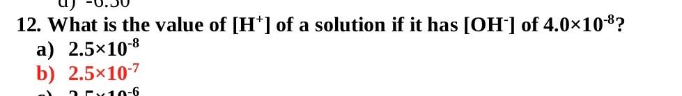 12 What Is The Value Of H Of A Solution If It Has Oh Of 4 0x10 8 A 2 5x10 8 B 2 5x10 7 10 6 1