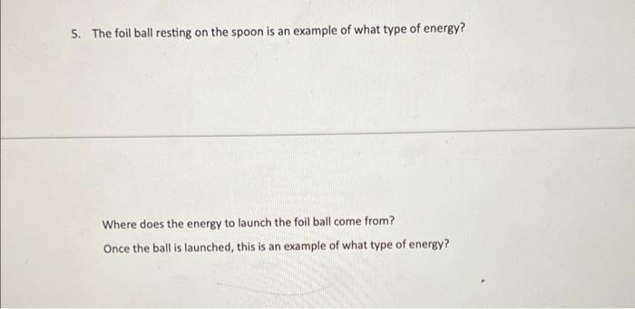 5 The Foil Ball Resting On The Spoon Is An Example Of What Type Of Energy Where Does The Energy To Launch The Foil Bal 1