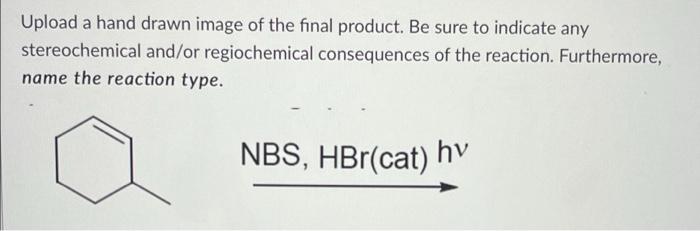 Upload A Hand Drawn Image Of The Final Product Be Sure To Indicate Any Stereochemical And Or Regiochemical Consequences 1