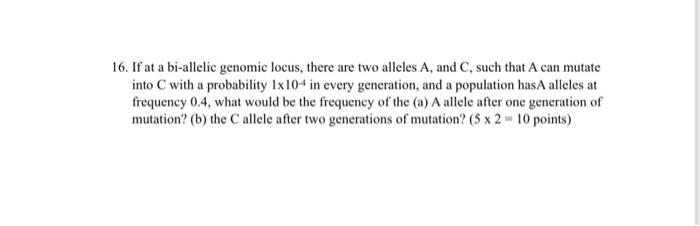 16 If At A Bi Allelic Genomic Locus There Are Two Alleles A And C Such That A Can Mutate Into C With A Probability 1 1
