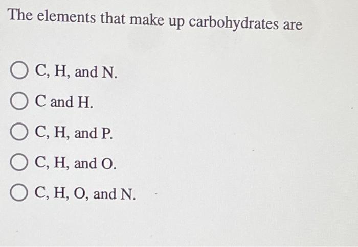 The Elements That Make Up Carbohydrates Are O C H And N O C And H O C H And P O C H And O O C H O And N 1
