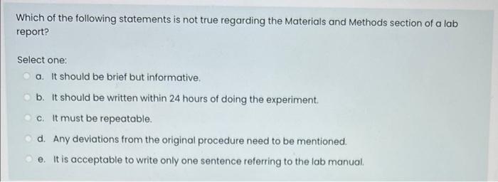Which Of The Following Statements Is Not True Regarding The Materials And Methods Section Of A Lab Report Select One A 1