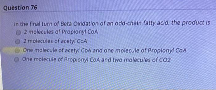 Question 76 In The Final Turn Of Beta Oxidation Of An Odd Chain Fatty Acid The Product Is 2 Molecules Of Proplonyl Coa 2 1