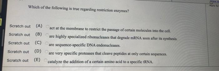 Micyld Mark For Which Of The Following Is True Regarding Restriction Enzymes Scratch Out A Act At The Membrane To Res 1