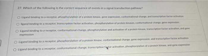 27 Which Of The Following Is The Correct Sequence Of Events In A Signal Transduction Pathway A Ligand Bindinu To A Rec 1
