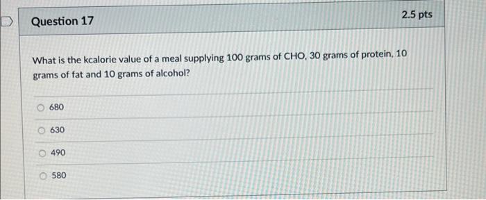 2 5 Pts D Question 17 What Is The Kcalorie Value Of A Meal Supplying 100 Grams Of Cho 30 Grams Of Protein 10 Grams Of 1