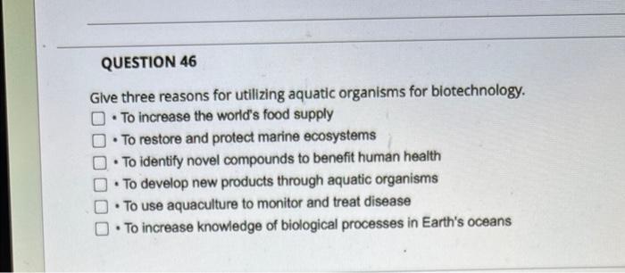 Question 46 Glve Three Reasons For Utilizing Aquatic Organisms For Biotechnology O To Increase The World S Food Supply 1