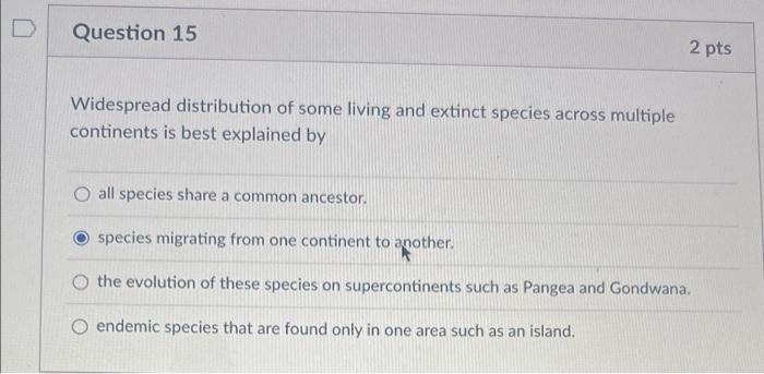 D Question 15 2 Pts Widespread Distribution Of Some Living And Extinct Species Across Multiple Continents Is Best Explai 1