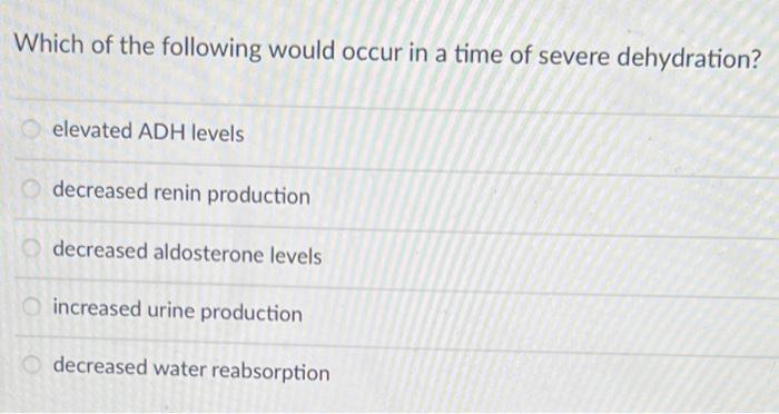 Which Of The Following Would Occur In A Time Of Severe Dehydration Elevated Adh Levels Decreased Renin Production Decre 1