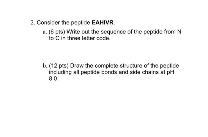 2 Consider The Peptide Eahivr A 6 Pts Write Out The Sequence Of The Peptide From N To C In Three Letter Code B 1 1