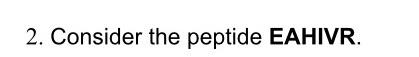 2 Consider The Peptide Eahivr C 6 Pts Calculate The Pl Of This Peptide D 6 Pts Calculate The Net Charge Of Th 1