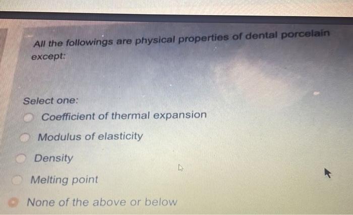 All The Followings Are Physical Properties Of Dental Porcelain Except Select One Coefficient Of Thermal Expansion Modu 1