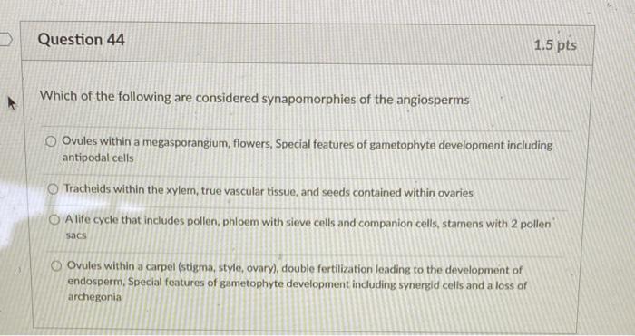 Question 44 1 5 Pts Which Of The Following Are Considered Synapomorphies Of The Angiosperms Ovules Within A Megasporangi 1