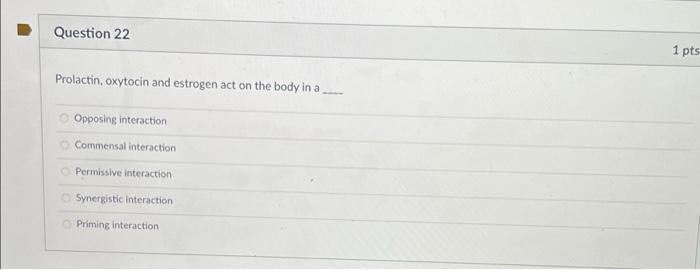 Question 22 1 Pts Prolactin Oxytocin And Estrogen Act On The Body In A Opposing Interaction Commensal Interaction Permi 1