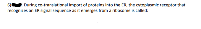 6 During Co Translational Import Of Proteins Into The Er The Cytoplasmic Receptor That Recognizes An Er Signal Sequenc 1