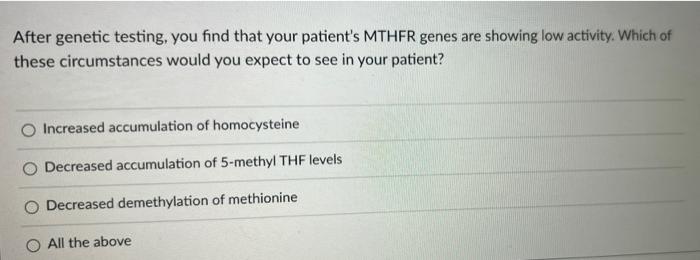 After Genetic Testing You Find That Your Patient S Mthfr Genes Are Showing Low Activity Which Of These Circumstances W 1