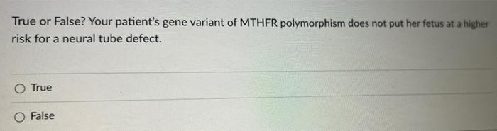 True Or False Your Patient S Gene Variant Of Mthfr Polymorphism Does Not Put Her Fetus At A Higher Risk For A Neural Tu 1