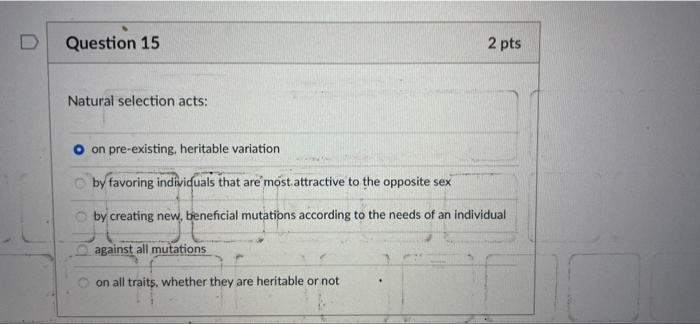 D Question 15 2 Pts Natural Selection Acts O On Pre Existing Heritable Variation By Favoring Individuals That Are Most 1