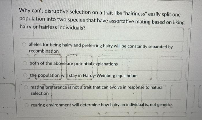 Why Can T Disruptive Selection On A Trait Like Hairiness Easily Split One Population Into Two Species That Have Assort 1