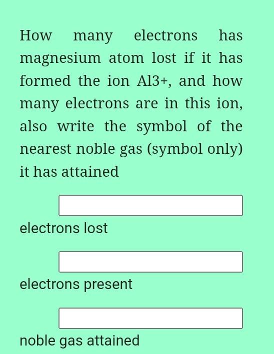 How Many Electrons Has Magnesium Atom Lost If It Has Formed The Ion Al3 And How Many Electrons Are In This Ion Also W 1