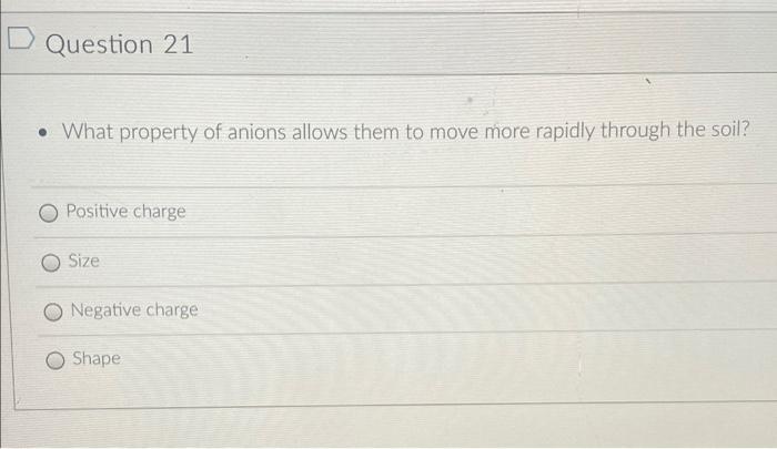 D Question 21 What Property Of Anions Allows Them To Move More Rapidly Through The Soil Positive Charge O Size Negati 1