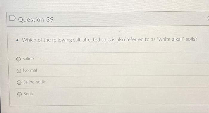 D Question 39 Which Of The Following Salt Affected Soils Is Also Referred To As White Alkali Soils O Saline Normal 1