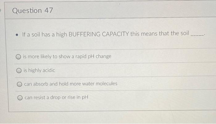 Question 47 If A Soil Has A High Buffering Capacity This Means That The Soil Is More Likely To Show A Rapid Ph Change 1