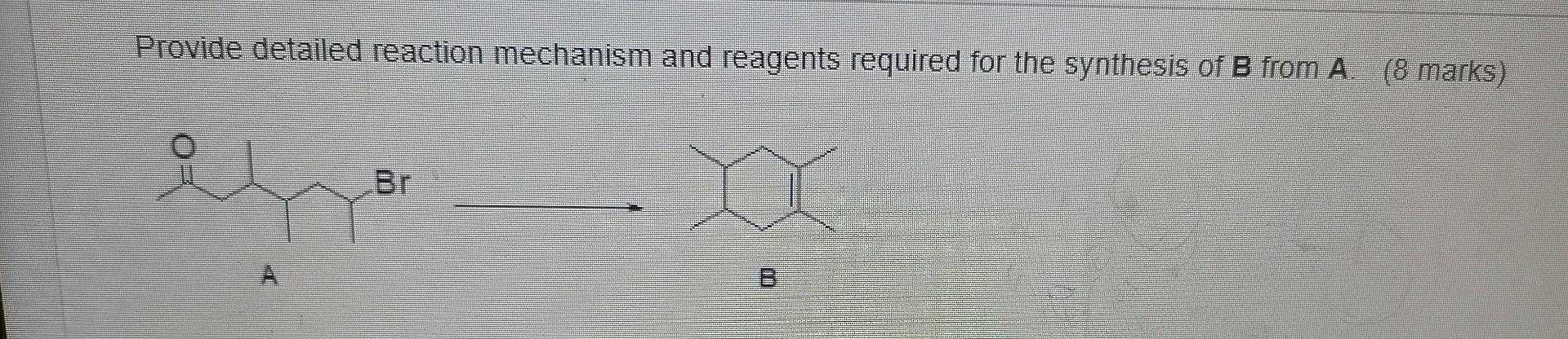 Provide Detailed Reaction Mechanism And Reagents Required For The Synthesis Of B From A 8 Marks B 1