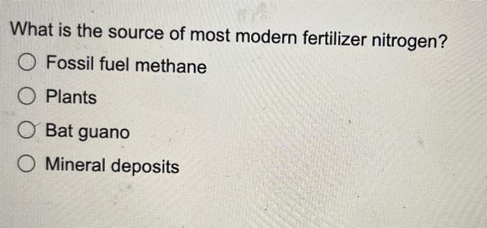 What Is The Source Of Most Modern Fertilizer Nitrogen O Fossil Fuel Methane O Plants O Bat Guano O Mineral Deposits 1