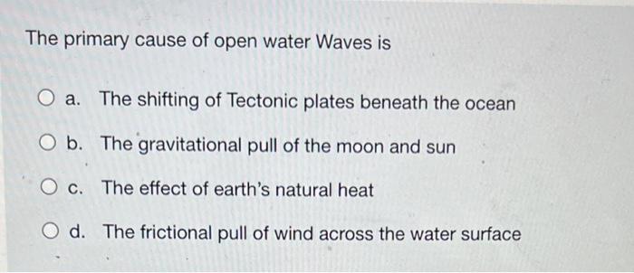 The Primary Cause Of Open Water Waves Is O A The Shifting Of Tectonic Plates Beneath The Ocean O B The Gravitational P 1
