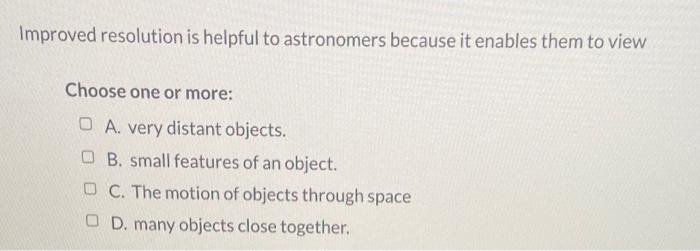 Improved Resolution Is Helpful To Astronomers Because It Enables Them To View Choose One Or More O A Very Distant Obje 1