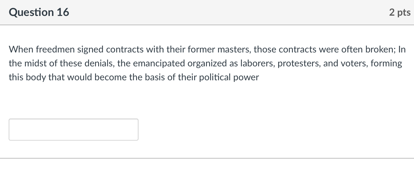 2 Pts Question 16 When Freedmen Signed Contracts With Their Former Masters Those Contracts Were Often Broken In The Mi 1