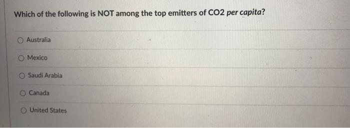 Which Of The Following Is Not Among The Top Emitters Of Co2 Per Capita Australia O Mexico Saudi Arabia O Canada United 1