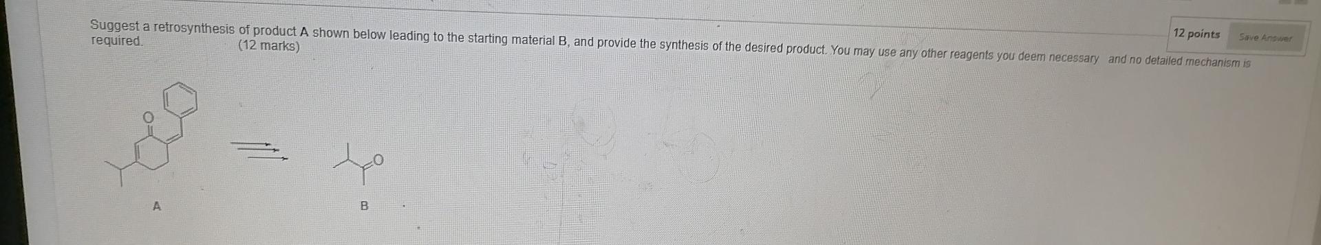 12 Points Save Answer Suggest A Retrosynthesis Of Product A Shown Below Leading To The Starting Material B And Provide 1