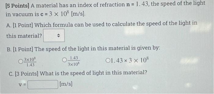 5 Points A Material Has An Index Of Refraction N 1 43 The Speed Of The Light In Vacuum Is C 3 X 108 M S A 1 1