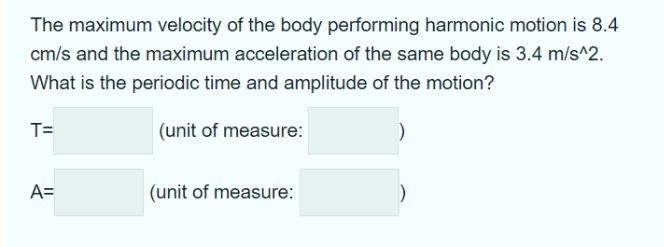 The Maximum Velocity Of The Body Performing Harmonic Motion Is 8 4 Cm S And The Maximum Acceleration Of The Same Body Is 1