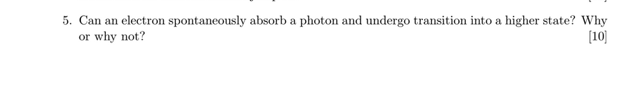 5 Can An Electron Spontaneously Absorb A Photon And Undergo Transition Into A Higher State Why Or Why Not 10 1