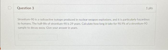 Question 3 1 Pts Strontium 90 Is A Radioactive Isotope Produced In Nuclear Weapon Explosions And It Is Particularly Haz 1