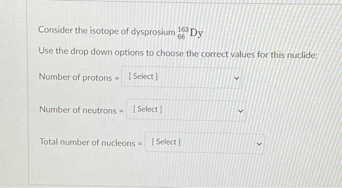 Consider The Isotope Of Dysprosium 163 Dy Use The Drop Down Options To Choose The Correct Values For This Nuclide 66 Nu 1