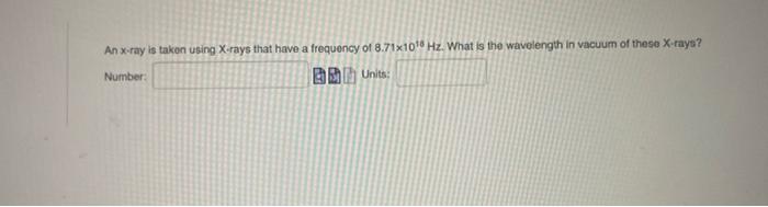 An X Ray Is Taken Using X Rays That Have A Frequency Of 8 71x1018 Hz What Is The Wavelength In Vacuum Of These X Rays 1