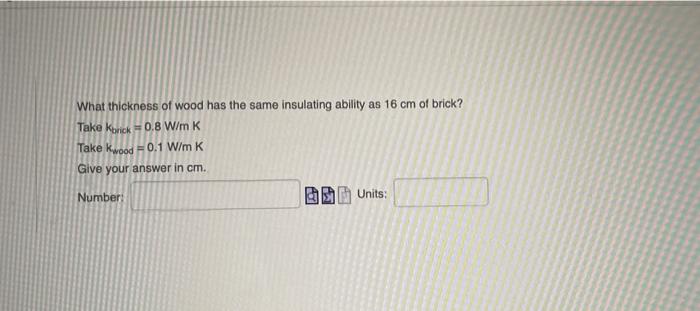 What Thickness Of Wood Has The Same Insulating Ability As 16 Cm Of Brick Take Korick 0 8 W Mk 0 1 W Mk Give Your Answ 1