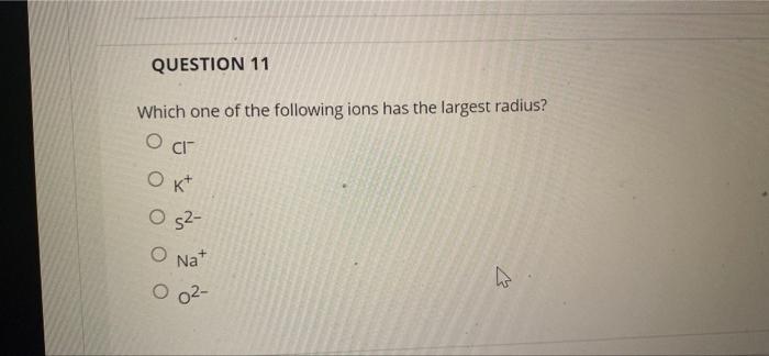 Question 11 Which One Of The Following Ions Has The Largest Radius Oct Ok 052 O Nat O O 02 1