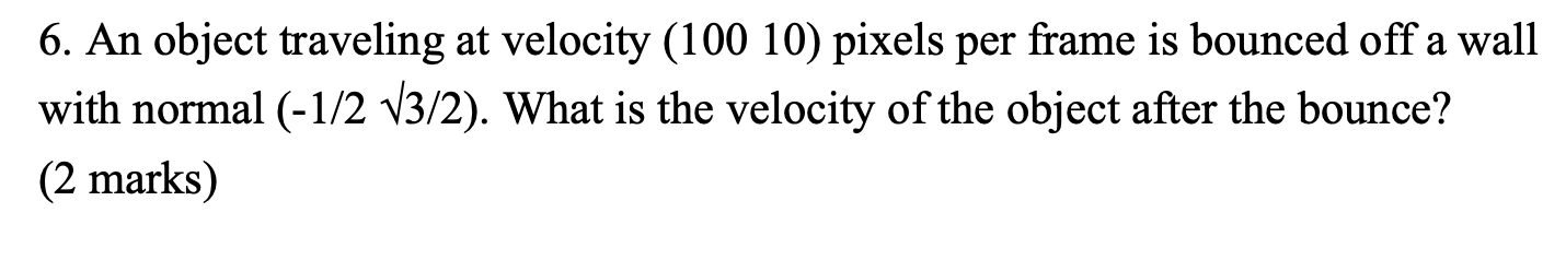 6 An Object Traveling At Velocity 100 10 Pixels Per Frame Is Bounced Off A Wall With Normal 1 2 V3 2 What Is The 1
