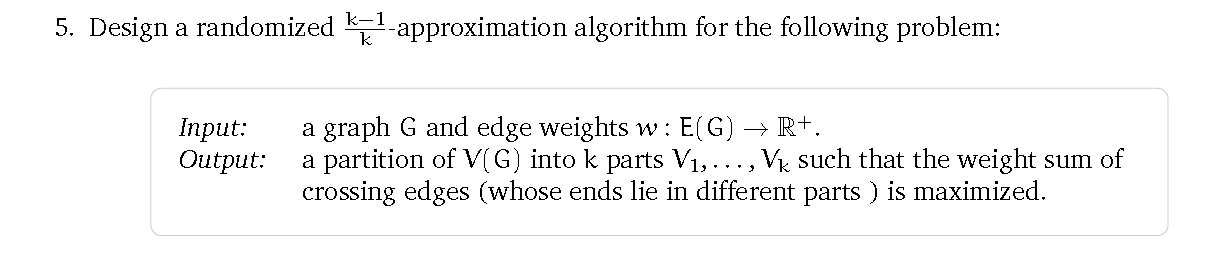 1 5 Design A Randomized Kaapproximation Algorithm For The Following Problem Input Output A Graph G And Edge Weights 1