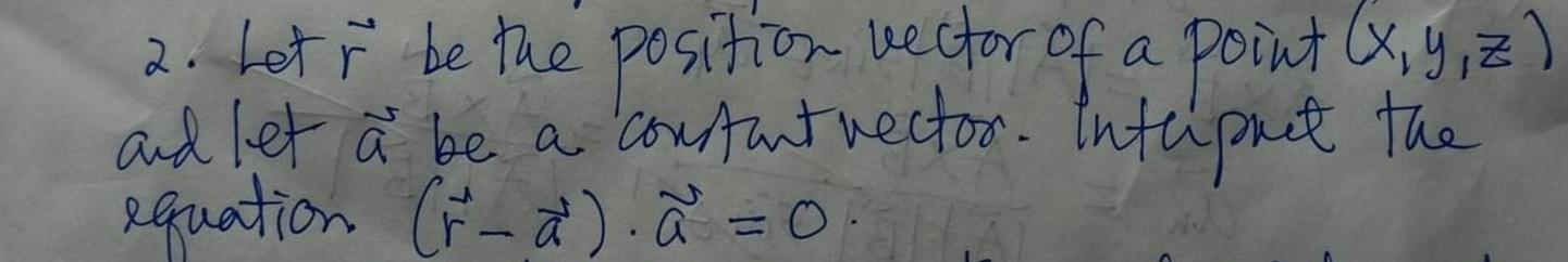 A 2 Let Or Be The Position Vector Of A Point X Y Z And Let A Be A Constant Rector Interpret The A Equation Cr A A 1